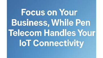 Focus on Your Business, While Pen Telecom Handles Your IoT Connectivity
